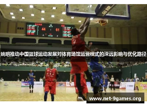 姚明推动中国篮球运动发展对体育场馆运营模式的深远影响与优化路径 姚明推动中国篮球运动发展对体育场馆运营模式的深远影响与优化路径