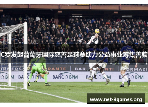 C罗发起葡萄牙国际慈善足球赛助力公益事业筹集善款 C罗发起葡萄牙国际慈善足球赛助力公益事业筹集善款