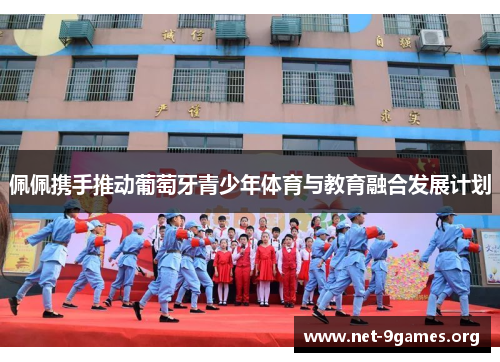 佩佩携手推动葡萄牙青少年体育与教育融合发展计划 佩佩携手推动葡萄牙青少年体育与教育融合发展计划