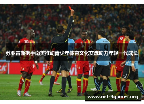 苏亚雷斯携手南美推动青少年体育文化交流助力年轻一代成长 苏亚雷斯携手南美推动青少年体育文化交流助力年轻一代成长