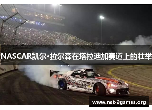 NASCAR凯尔·拉尔森在塔拉迪加赛道上的壮举 NASCAR凯尔·拉尔森在塔拉迪加赛道上的壮举