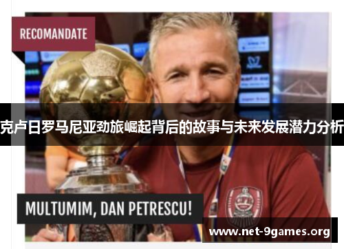 克卢日罗马尼亚劲旅崛起背后的故事与未来发展潜力分析 克卢日罗马尼亚劲旅崛起背后的故事与未来发展潜力分析