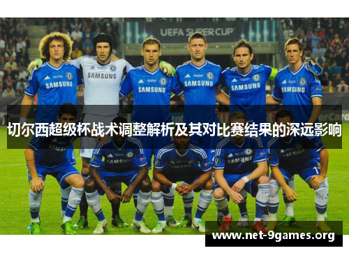 切尔西超级杯战术调整解析及其对比赛结果的深远影响 切尔西超级杯战术调整解析及其对比赛结果的深远影响