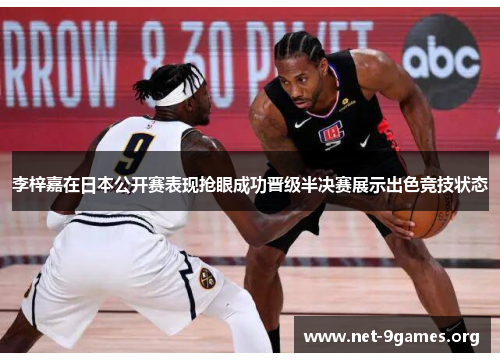 李梓嘉在日本公开赛表现抢眼成功晋级半决赛展示出色竞技状态 李梓嘉在日本公开赛表现抢眼成功晋级半决赛展示出色竞技状态