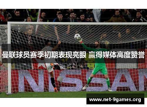 曼联球员赛季初期表现亮眼 赢得媒体高度赞誉 曼联球员赛季初期表现亮眼 赢得媒体高度赞誉