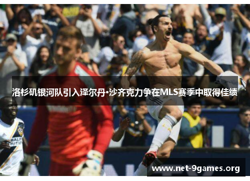 洛杉矶银河队引入泽尔丹·沙齐克力争在MLS赛季中取得佳绩 洛杉矶银河队引入泽尔丹·沙齐克力争在MLS赛季中取得佳绩