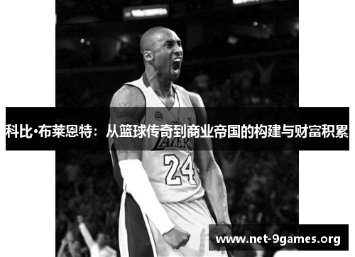 科比·布莱恩特:从篮球传奇到商业帝国的构建与财富积累 科比·布莱恩特:从篮球传奇到商业帝国的构建与财富积累