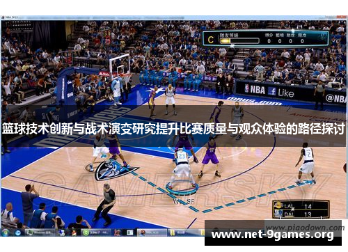 篮球技术创新与战术演变研究提升比赛质量与观众体验的路径探讨 篮球技术创新与战术演变研究提升比赛质量与观众体验的路径探讨