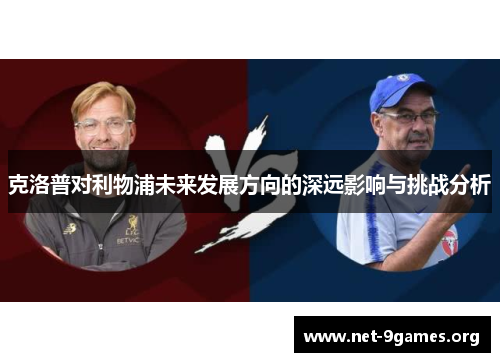 克洛普对利物浦未来发展方向的深远影响与挑战分析 克洛普对利物浦未来发展方向的深远影响与挑战分析