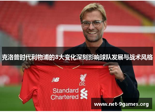 克洛普时代利物浦的8大变化深刻影响球队发展与战术风格 克洛普时代利物浦的8大变化深刻影响球队发展与战术风格