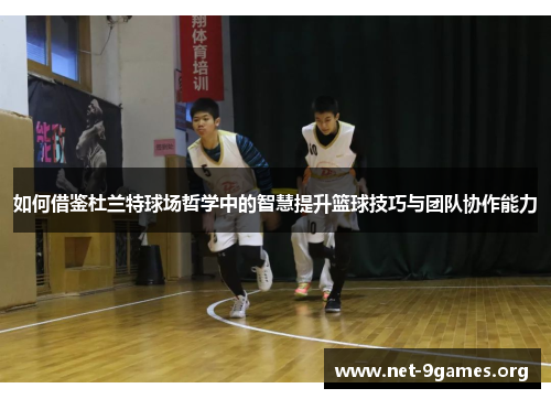 如何借鉴杜兰特球场哲学中的智慧提升篮球技巧与团队协作能力 如何借鉴杜兰特球场哲学中的智慧提升篮球技巧与团队协作能力
