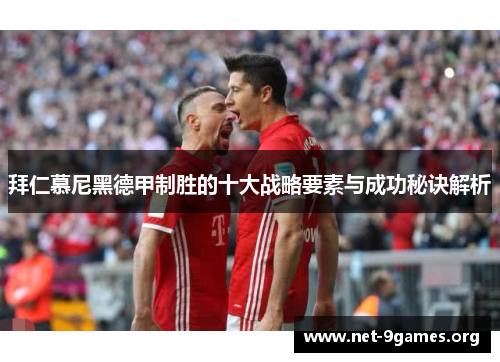 拜仁慕尼黑德甲制胜的十大战略要素与成功秘诀解析 拜仁慕尼黑德甲制胜的十大战略要素与成功秘诀解析