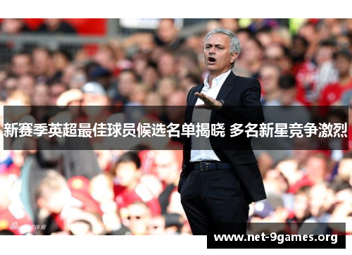 新赛季英超最佳球员候选名单揭晓 多名新星竞争激烈 新赛季英超最佳球员候选名单揭晓 多名新星竞争激烈