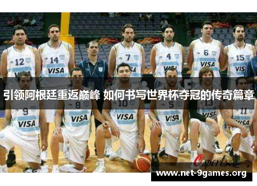 引领阿根廷重返巅峰 如何书写世界杯夺冠的传奇篇章 引领阿根廷重返巅峰 如何书写世界杯夺冠的传奇篇章