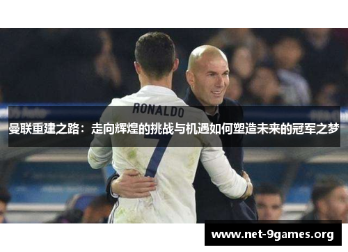 曼联重建之路：走向辉煌的挑战与机遇如何塑造未来的冠军之梦