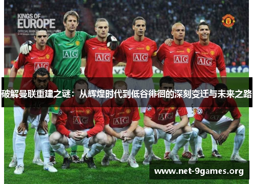 破解曼联重建之谜:从辉煌时代到低谷徘徊的深刻变迁与未来之路 破解曼联重建之谜:从辉煌时代到低谷徘徊的深刻变迁与未来之路
