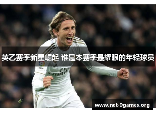 英乙赛季新星崛起 谁是本赛季最耀眼的年轻球员 英乙赛季新星崛起 谁是本赛季最耀眼的年轻球员