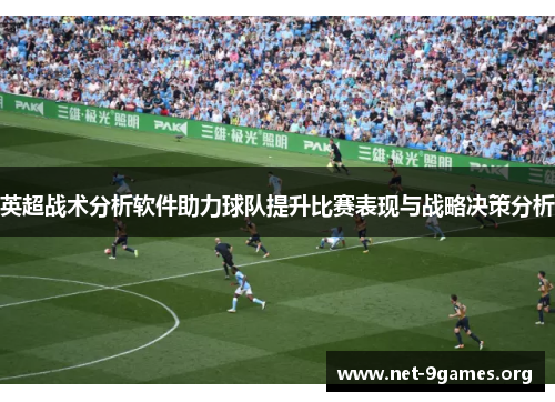 英超战术分析软件助力球队提升比赛表现与战略决策分析 英超战术分析软件助力球队提升比赛表现与战略决策分析