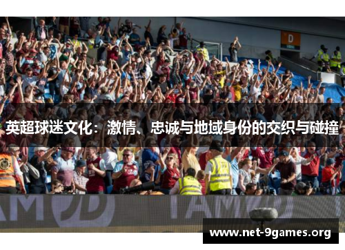 英超球迷文化:激情、忠诚与地域身份的交织与碰撞 英超球迷文化:激情、忠诚与地域身份的交织与碰撞