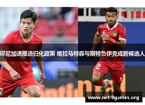 印尼加速推进归化政策 维拉马特森与斯特鲁伊克成新候选人 印尼加速推进归化政策 维拉马特森与斯特鲁伊克成新候选人