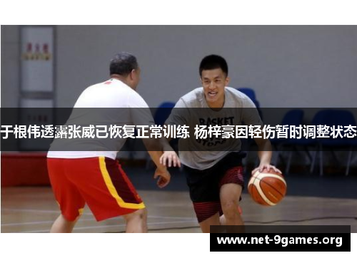 于根伟透露张威已恢复正常训练 杨梓豪因轻伤暂时调整状态 于根伟透露张威已恢复正常训练 杨梓豪因轻伤暂时调整状态