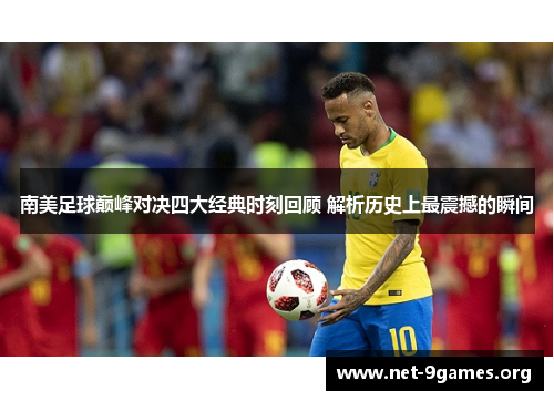 南美足球巅峰对决四大经典时刻回顾 解析历史上最震撼的瞬间 南美足球巅峰对决四大经典时刻回顾 解析历史上最震撼的瞬间