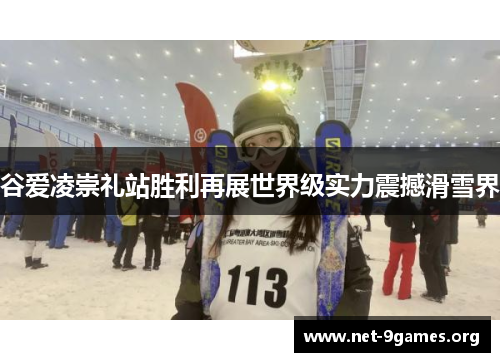 谷爱凌崇礼站胜利再展世界级实力震撼滑雪界 谷爱凌崇礼站胜利再展世界级实力震撼滑雪界