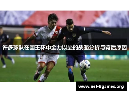 许多球队在国王杯中全力以赴的战略分析与背后原因 许多球队在国王杯中全力以赴的战略分析与背后原因