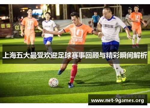 上海五大最受欢迎足球赛事回顾与精彩瞬间解析 上海五大最受欢迎足球赛事回顾与精彩瞬间解析