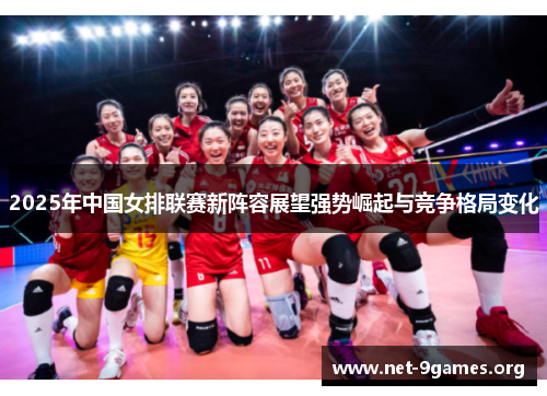2025年中国女排联赛新阵容展望强势崛起与竞争格局变化 2025年中国女排联赛新阵容展望强势崛起与竞争格局变化