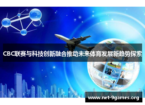 CBC联赛与科技创新融合推动未来体育发展新趋势探索 CBC联赛与科技创新融合推动未来体育发展新趋势探索