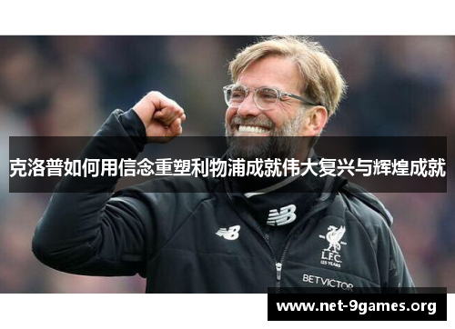 克洛普如何用信念重塑利物浦成就伟大复兴与辉煌成就 克洛普如何用信念重塑利物浦成就伟大复兴与辉煌成就