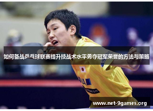 如何备战乒乓球联赛提升技战术水平勇夺冠军荣誉的方法与策略 如何备战乒乓球联赛提升技战术水平勇夺冠军荣誉的方法与策略