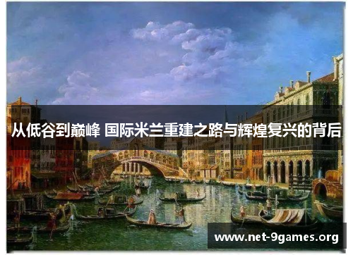 从低谷到巅峰 国际米兰重建之路与辉煌复兴的背后 从低谷到巅峰 国际米兰重建之路与辉煌复兴的背后