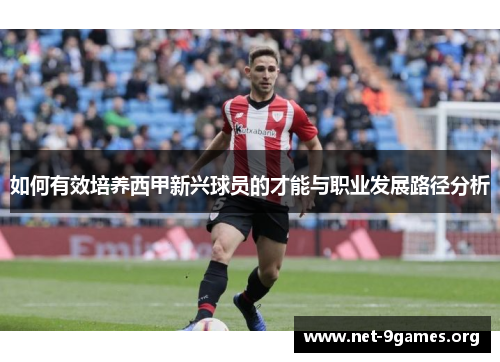 如何有效培养西甲新兴球员的才能与职业发展路径分析 如何有效培养西甲新兴球员的才能与职业发展路径分析
