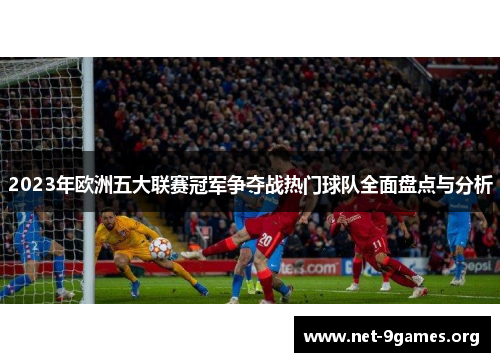 2023年欧洲五大联赛冠军争夺战热门球队全面盘点与分析 2023年欧洲五大联赛冠军争夺战热门球队全面盘点与分析