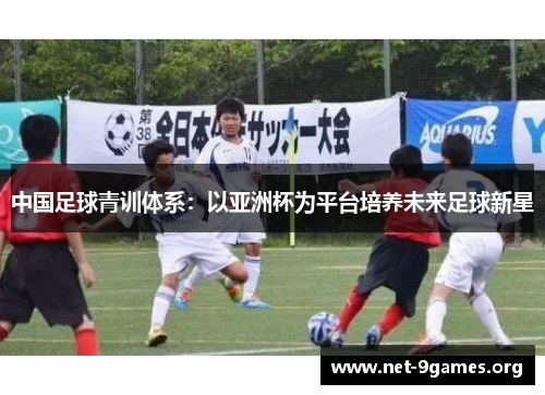 中国足球青训体系:以亚洲杯为平台培养未来足球新星 中国足球青训体系:以亚洲杯为平台培养未来足球新星