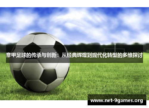 意甲足球的传承与创新:从经典辉煌到现代化转型的多维探讨 意甲足球的传承与创新:从经典辉煌到现代化转型的多维探讨