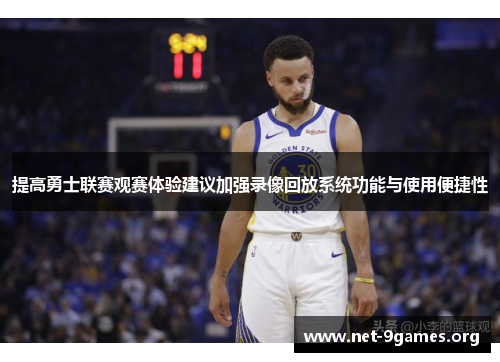 提高勇士联赛观赛体验建议加强录像回放系统功能与使用便捷性 提高勇士联赛观赛体验建议加强录像回放系统功能与使用便捷性