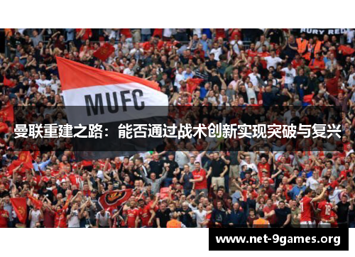 曼联重建之路:能否通过战术创新实现突破与复兴 曼联重建之路:能否通过战术创新实现突破与复兴