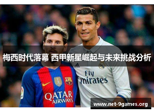 梅西时代落幕 西甲新星崛起与未来挑战分析 梅西时代落幕 西甲新星崛起与未来挑战分析