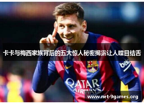 卡卡与梅西家族背后的五大惊人秘密揭露让人瞠目结舌 卡卡与梅西家族背后的五大惊人秘密揭露让人瞠目结舌