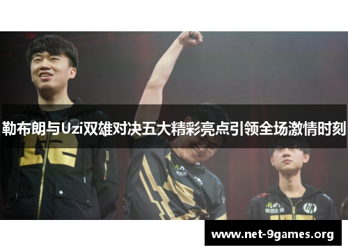 勒布朗与Uzi双雄对决五大精彩亮点引领全场激情时刻 勒布朗与Uzi双雄对决五大精彩亮点引领全场激情时刻