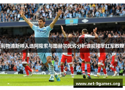 利物浦新帅人选阿隆索与图赫尔优劣分析谁能接掌红军教鞭 利物浦新帅人选阿隆索与图赫尔优劣分析谁能接掌红军教鞭