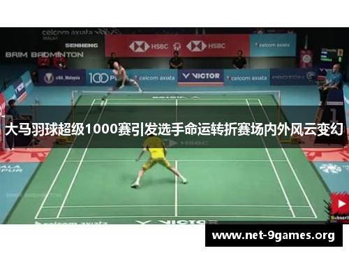 大马羽球超级1000赛引发选手命运转折赛场内外风云变幻 大马羽球超级1000赛引发选手命运转折赛场内外风云变幻