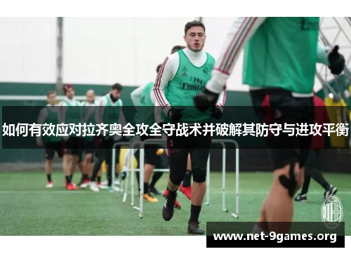 如何有效应对拉齐奥全攻全守战术并破解其防守与进攻平衡 如何有效应对拉齐奥全攻全守战术并破解其防守与进攻平衡