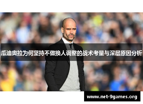 瓜迪奥拉为何坚持不做换人调整的战术考量与深层原因分析 瓜迪奥拉为何坚持不做换人调整的战术考量与深层原因分析