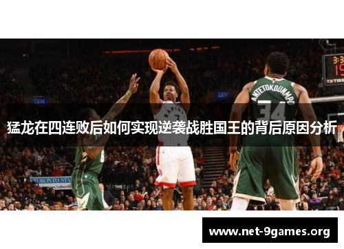 猛龙在四连败后如何实现逆袭战胜国王的背后原因分析 猛龙在四连败后如何实现逆袭战胜国王的背后原因分析