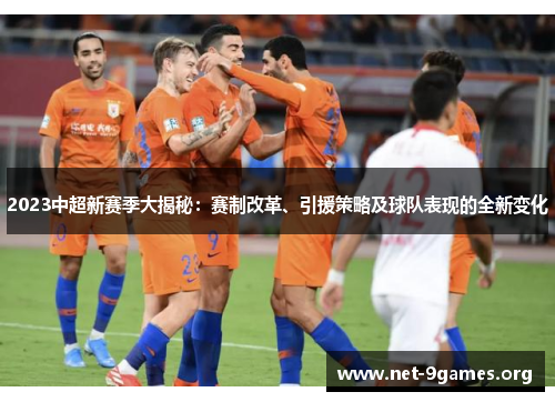 2023中超新赛季大揭秘:赛制改革、引援策略及球队表现的全新变化 2023中超新赛季大揭秘:赛制改革、引援策略及球队表现的全新变化