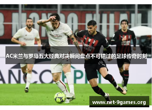 AC米兰与罗马五大经典对决瞬间盘点不可错过的足球传奇时刻 AC米兰与罗马五大经典对决瞬间盘点不可错过的足球传奇时刻